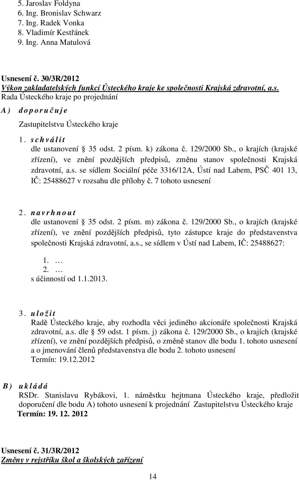 k) zákona č. 129/2000 Sb., o krajích (krajské zřízení), ve znění pozdějších předpisů, změnu stanov společnosti Krajská zdravotní, a.s. se sídlem Sociální péče 3316/12A, Ústí nad Labem, PSČ 401 13, IČ: 25488627 v rozsahu dle přílohy č.