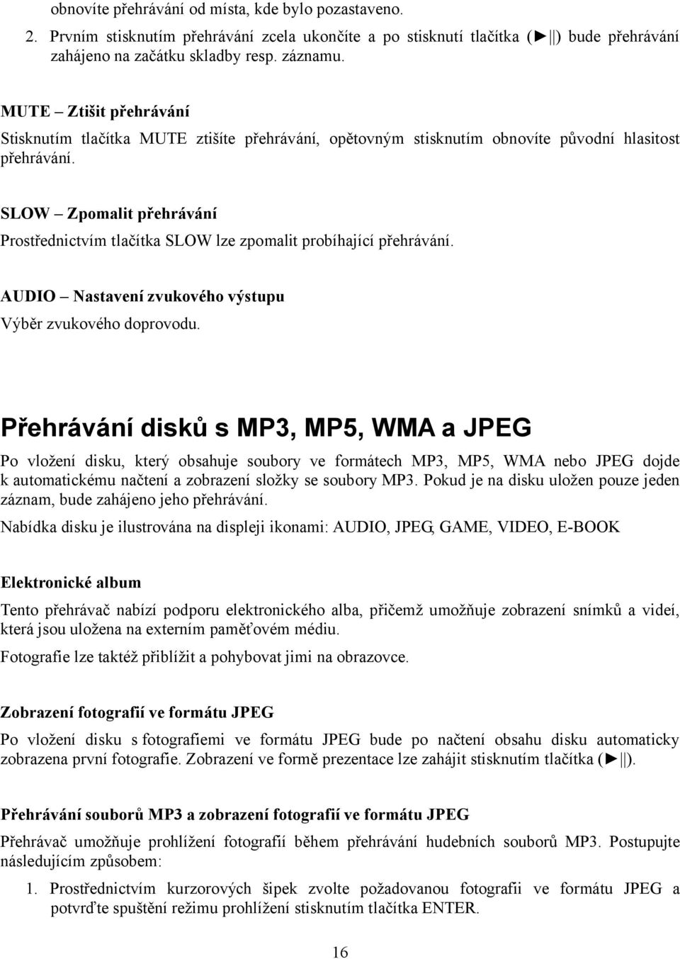 SLOW Zpomalit přehrávání Prostřednictvím tlačítka SLOW lze zpomalit probíhající přehrávání. AUDIO Nastavení zvukového výstupu Výběr zvukového doprovodu.