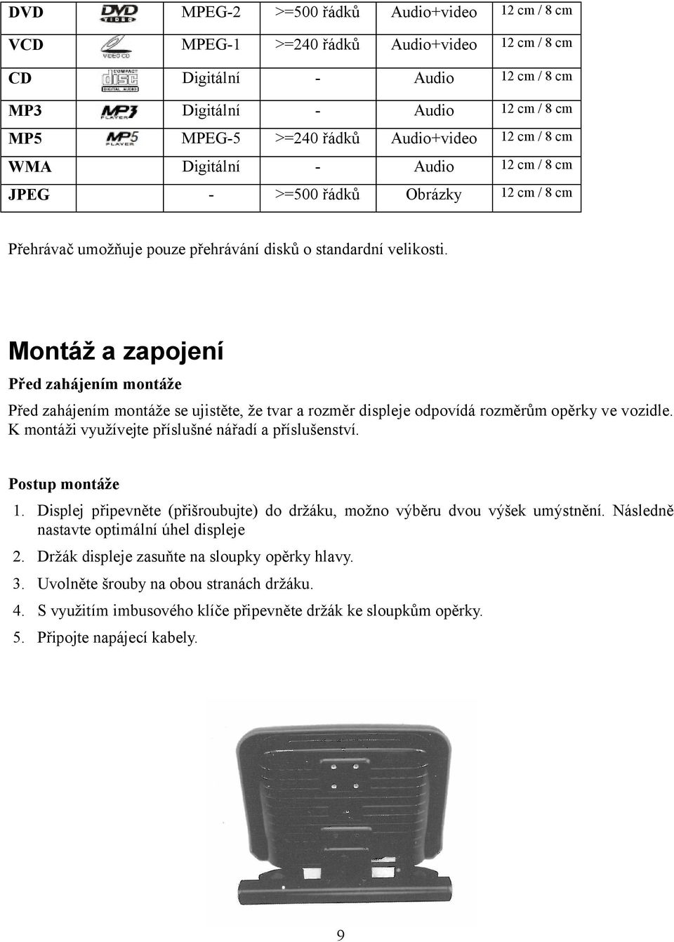 Montáž a zapojení Před zahájením montáže Před zahájením montáže se ujistěte, že tvar a rozměr displeje odpovídá rozměrům opěrky ve vozidle. K montáži využívejte příslušné nářadí a příslušenství.