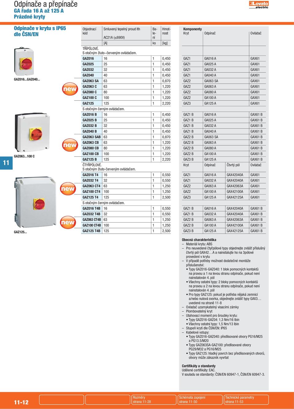 GAZ016 16 1 0,450 GAZ025 25 1 0,450 GAZ032 32 1 0,450 GAZ040 40 1 0,450 GAZ063 SA 63 1 0,870 GAZ063 C 63 1 1,220 GAZ080 C 80 1 1,220 GAZ100 C 100 1 1,220 GAZ125 125 1 2,220 S otočným černým ovládačem.