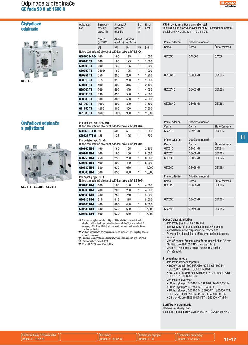 AC21A AC23A AC23A ( 500 V) ( 400 V) ( 500 V) Přímé ovládání Oddělená montáž [A] [A] [A] ks [kg] Černá Černá Žluto-červená utno samostatně objednat ovládací páku a hřídel ❶.