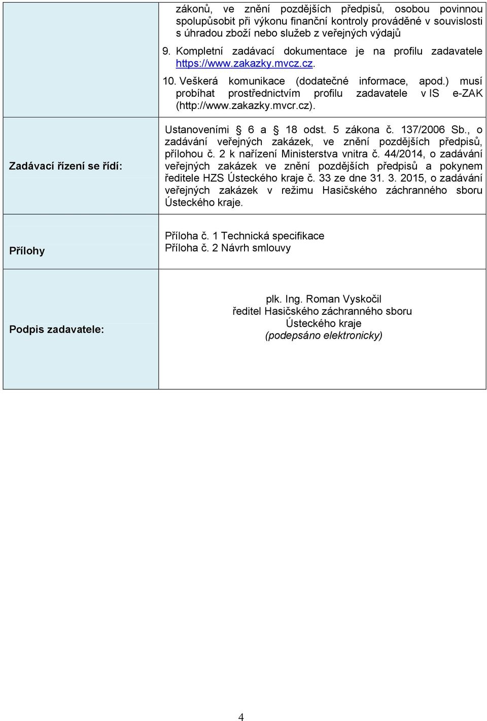 ) musí probíhat prostřednictvím profilu zadavatele v IS e-zak (http://www.zakazky.mvcr.cz). Zadávací řízení se řídí: Ustanoveními 6 a 18 odst. 5 zákona č. 137/2006 Sb.