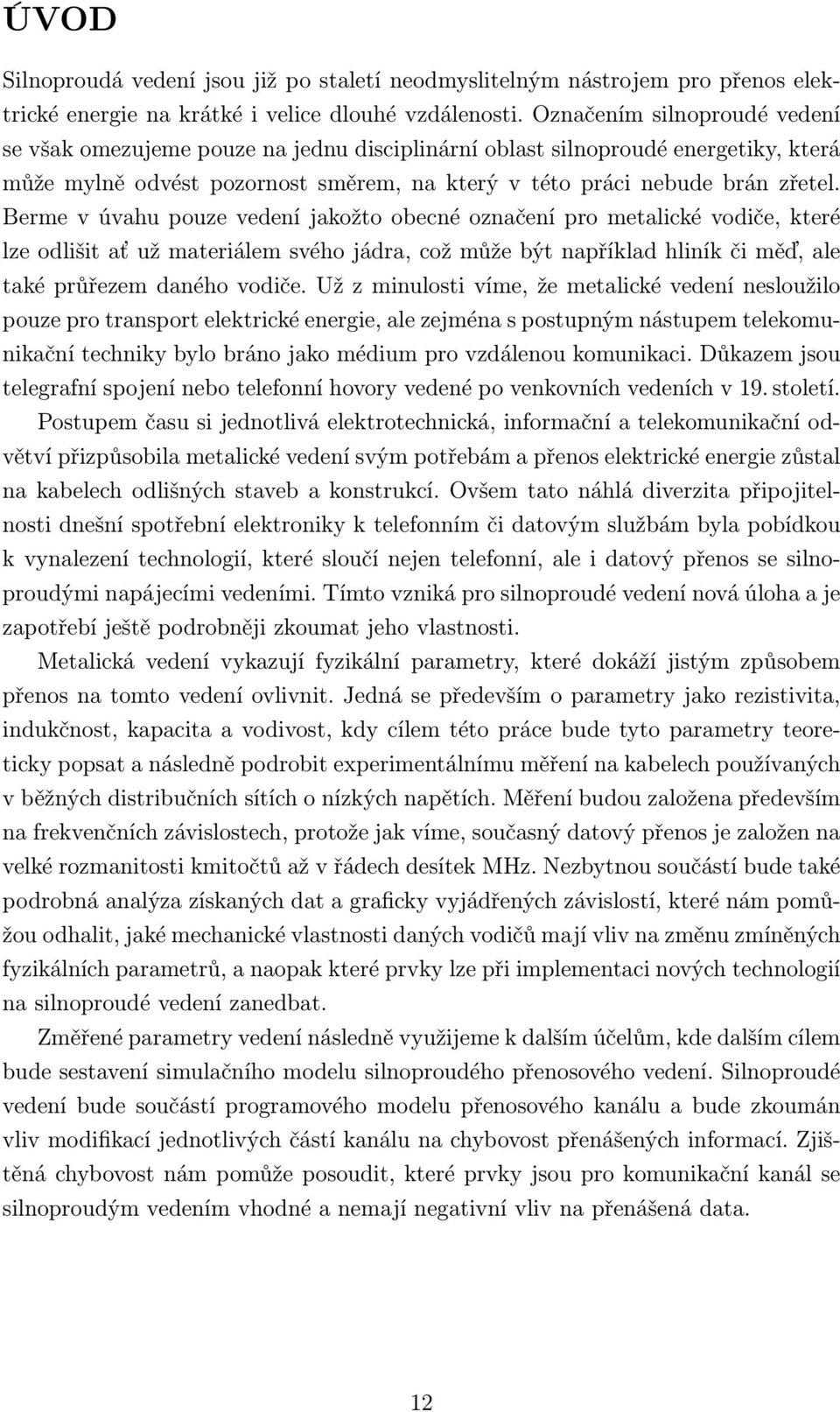 Berme v úvahu pouze vedení jakožto obecné označení pro metalické vodiče, které lze odlišit ať už materiálem svého jádra, což může být například hliník či měď, ale také průřezem daného vodiče.