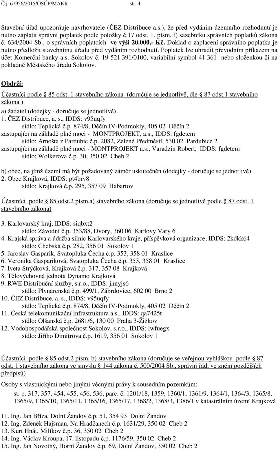 Poplatek lze uhradit převodním příkazem na účet Komerční banky a.s. Sokolov č. 19-521 391/0100, variabilní symbol 41 361 nebo složenkou či na pokladně Městského úřadu Sokolov.