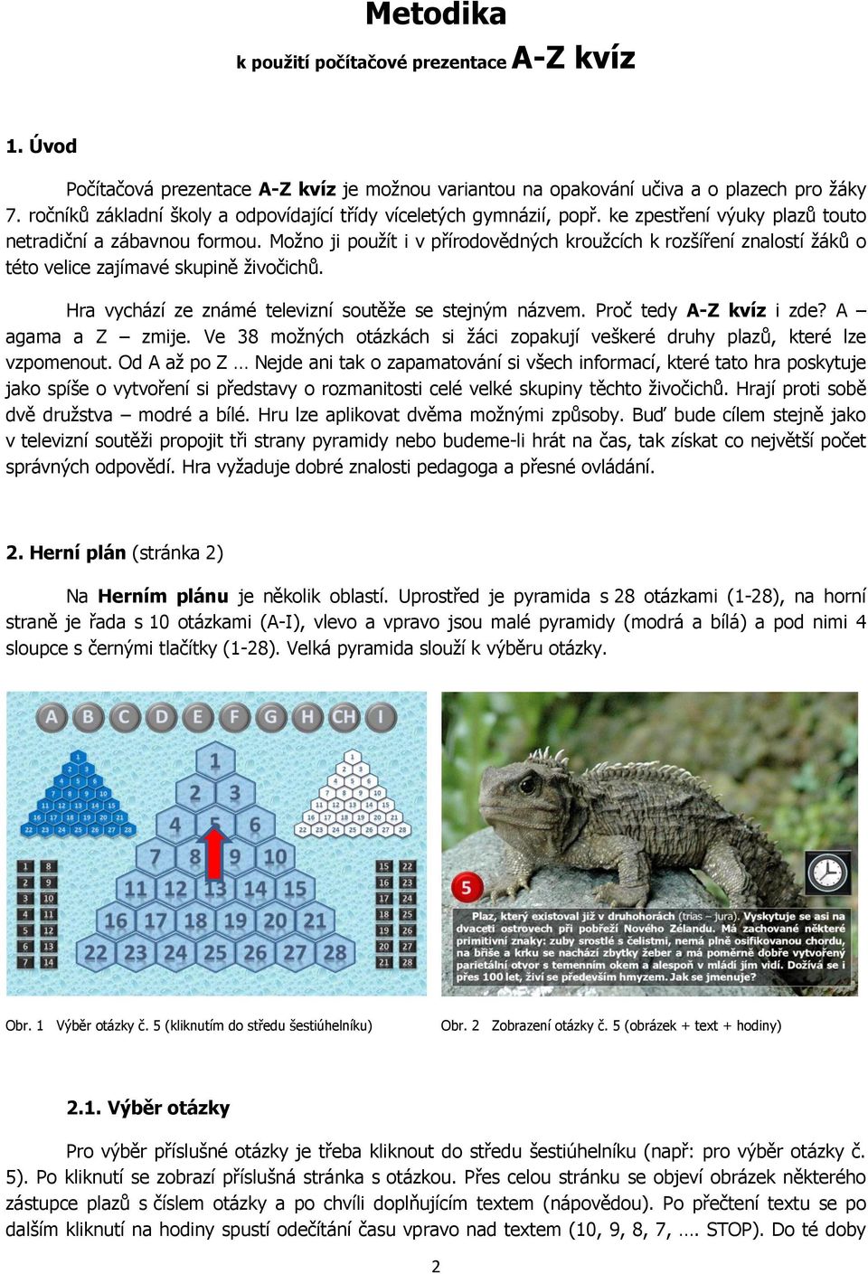 Možno ji použít i v přírodovědných kroužcích k rozšíření znalostí žáků o této velice zajímavé skupině živočichů. Hra vychází ze známé televizní soutěže se stejným názvem. Proč tedy A-Z kvíz i zde?