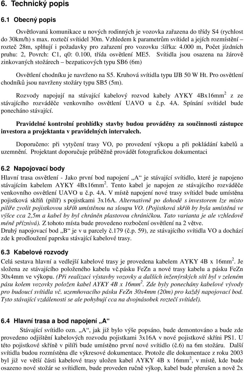 Svítidla jsou osazena na žárově zinkovaných stožárech bezpaticových typu SB6 (6m) Osvětlení chodníku je navrženo na S5. Kruhová svítidla typu IJB 50 W Ht.