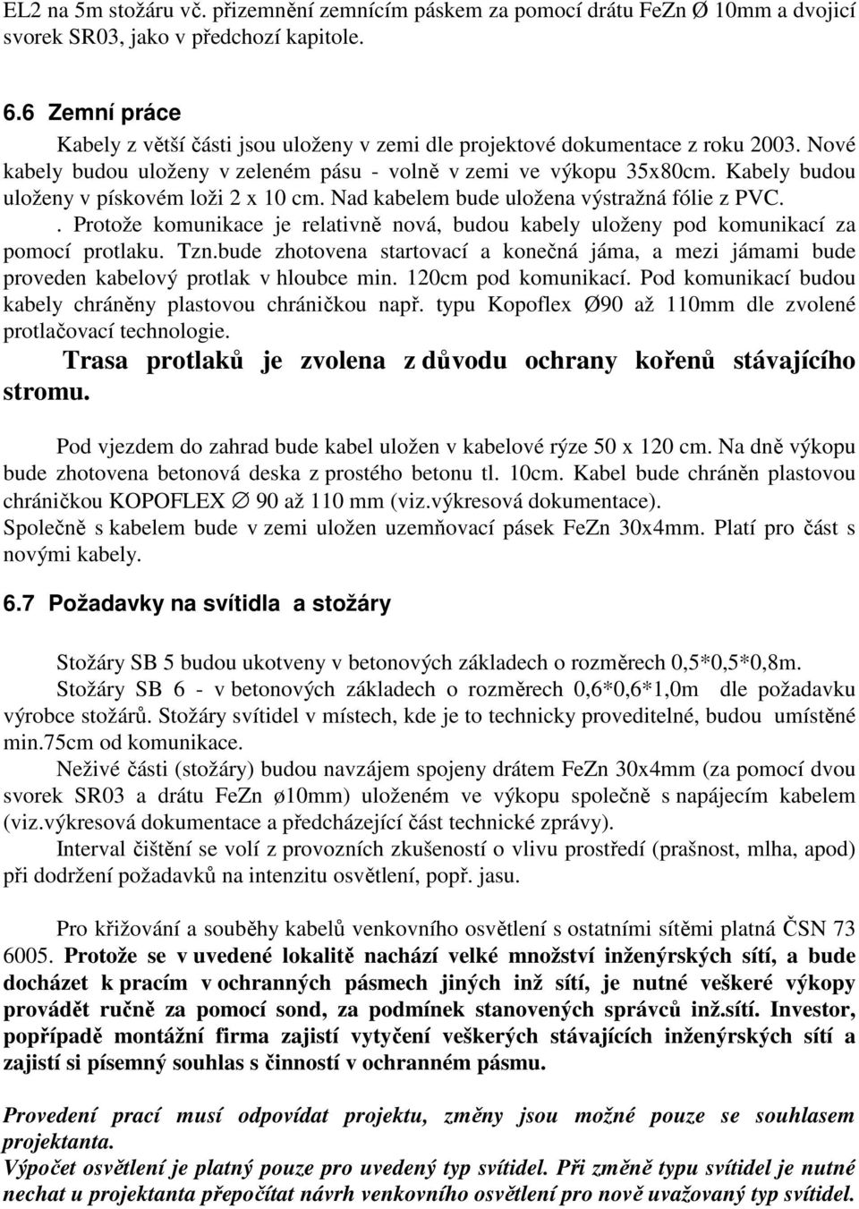 Kabely budou uloženy v pískovém loži 2 x 10 cm. Nad kabelem bude uložena výstražná fólie z PVC.. Protože komunikace je relativně nová, budou kabely uloženy pod komunikací za pomocí protlaku. Tzn.