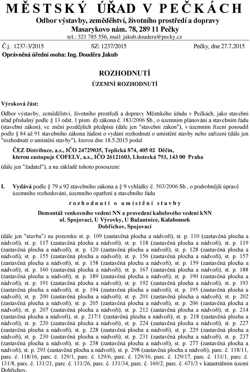 Douděra Jakub ROZHODNUTÍ ÚZEMNÍ ROZHODNUTÍ Výroková část: Odbor výstavby, zemědělství, životního prostředí a dopravy Městského úřadu v Pečkách, jako stavební úřad příslušný podle 13 odst. 1 písm.