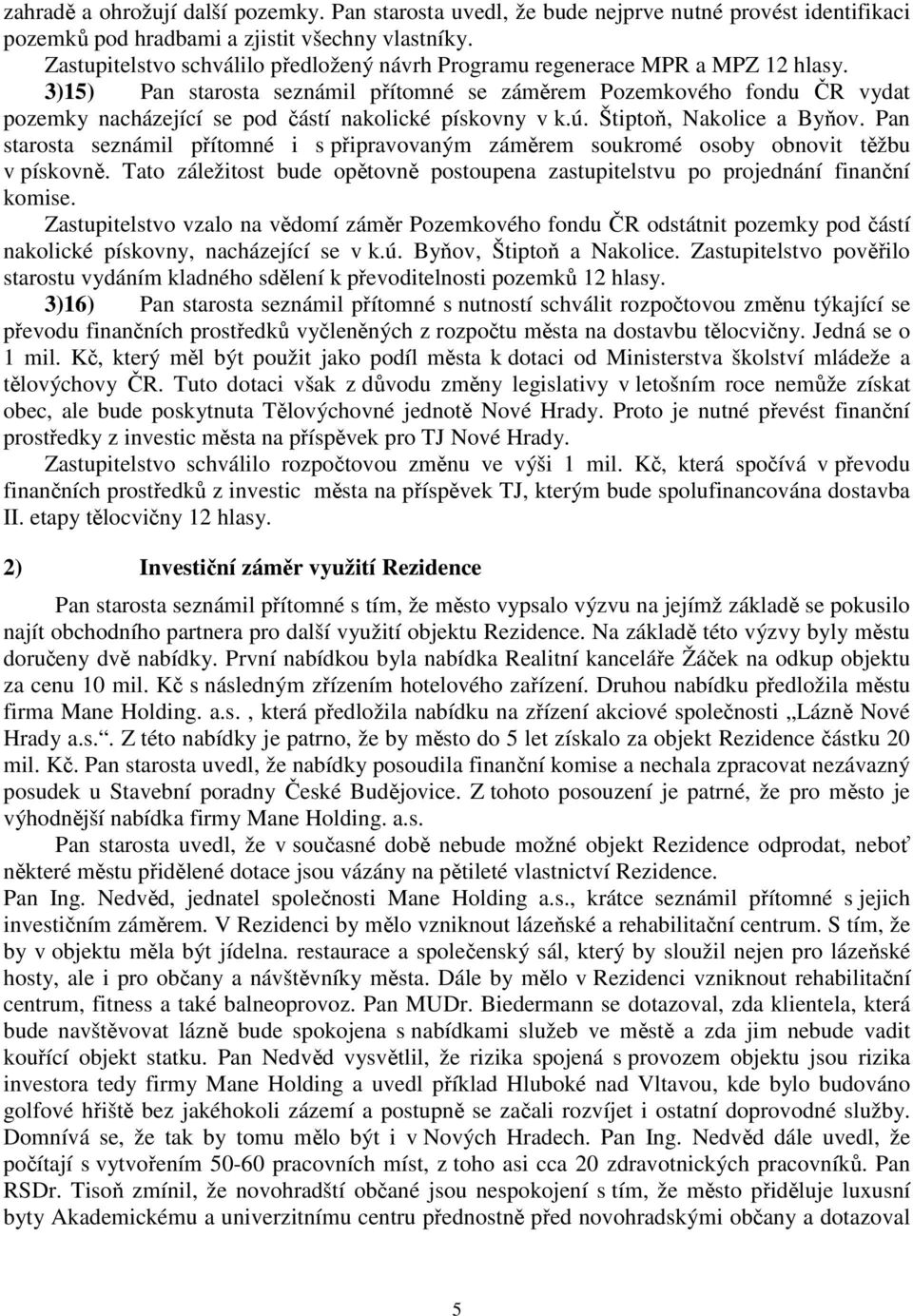 3)15) Pan starosta seznámil přítomné se záměrem Pozemkového fondu ČR vydat pozemky nacházející se pod částí nakolické pískovny v k.ú. Štiptoň, Nakolice a Byňov.