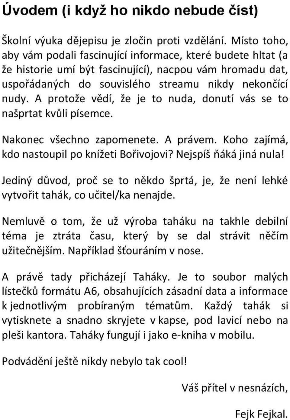 A protože vědí, že je to nuda, donutí vás se to našprtat kvůli písemce. Nakonec všechno zapomenete. A právem. Koho zajímá, kdo nastoupil po knížeti Bořivojovi? Nejspíš ňáká jiná nula!