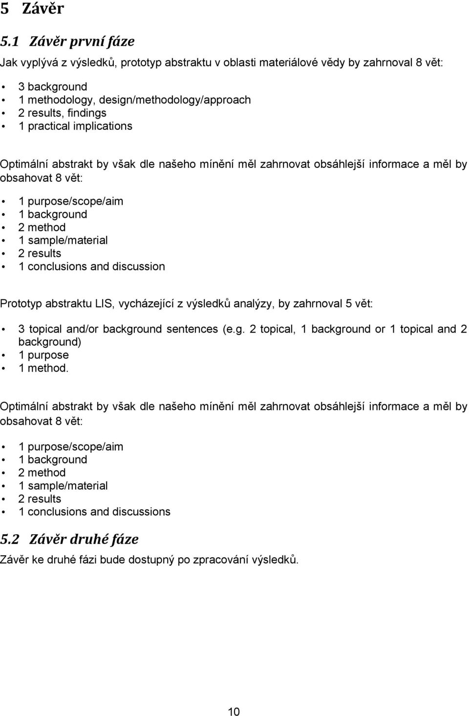 implications Optimální abstrakt by však dle našeho mínění měl zahrnovat obsáhlejší informace a měl by obsahovat 8 vět: 1 purpose/scope/aim 1 background 2 method 1 sample/material 2 results 1