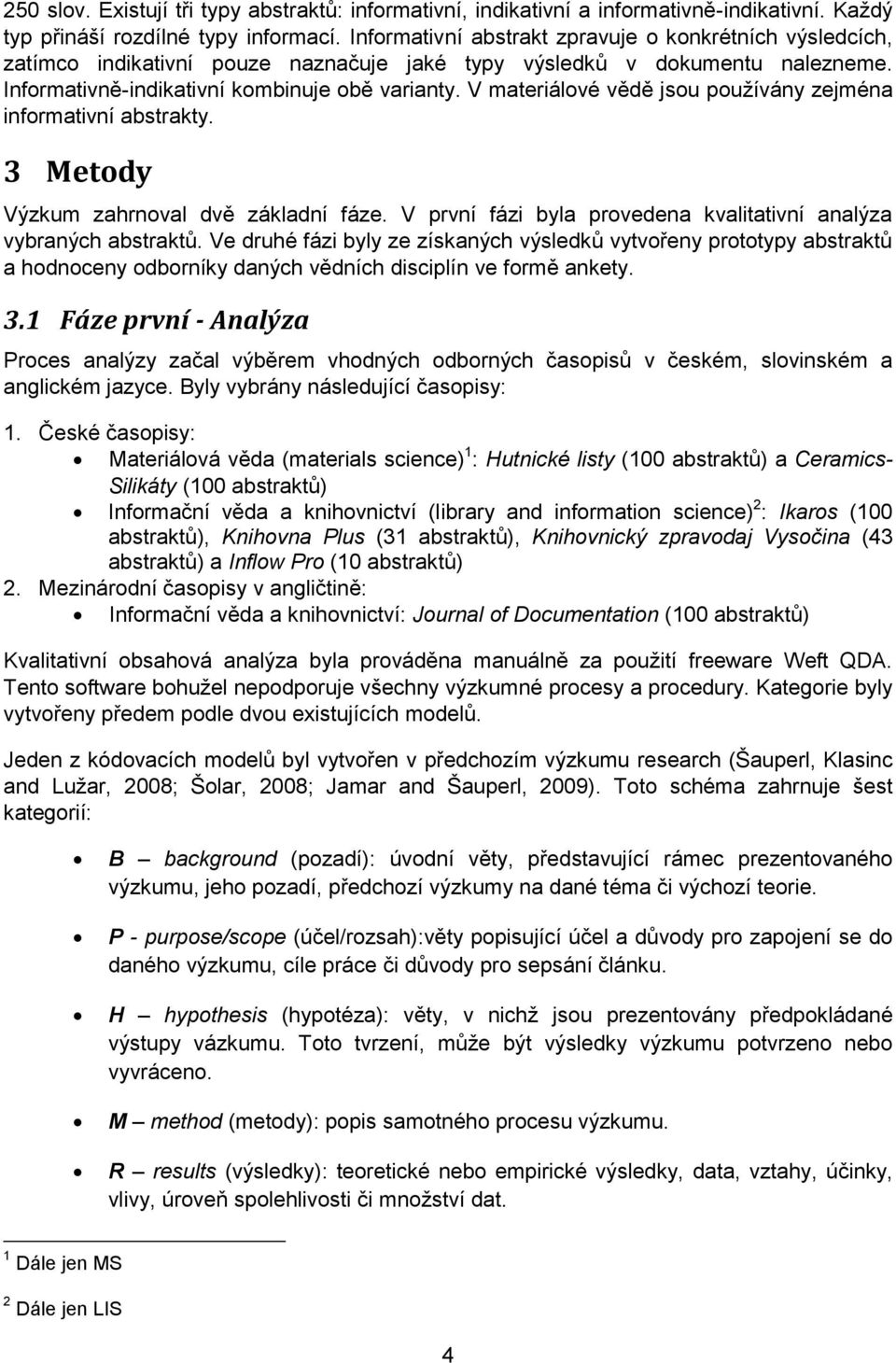 V materiálové vědě jsou používány zejména informativní abstrakty. 3 Metody Výzkum zahrnoval dvě základní fáze. V první fázi byla provedena kvalitativní analýza vybraných abstraktů.