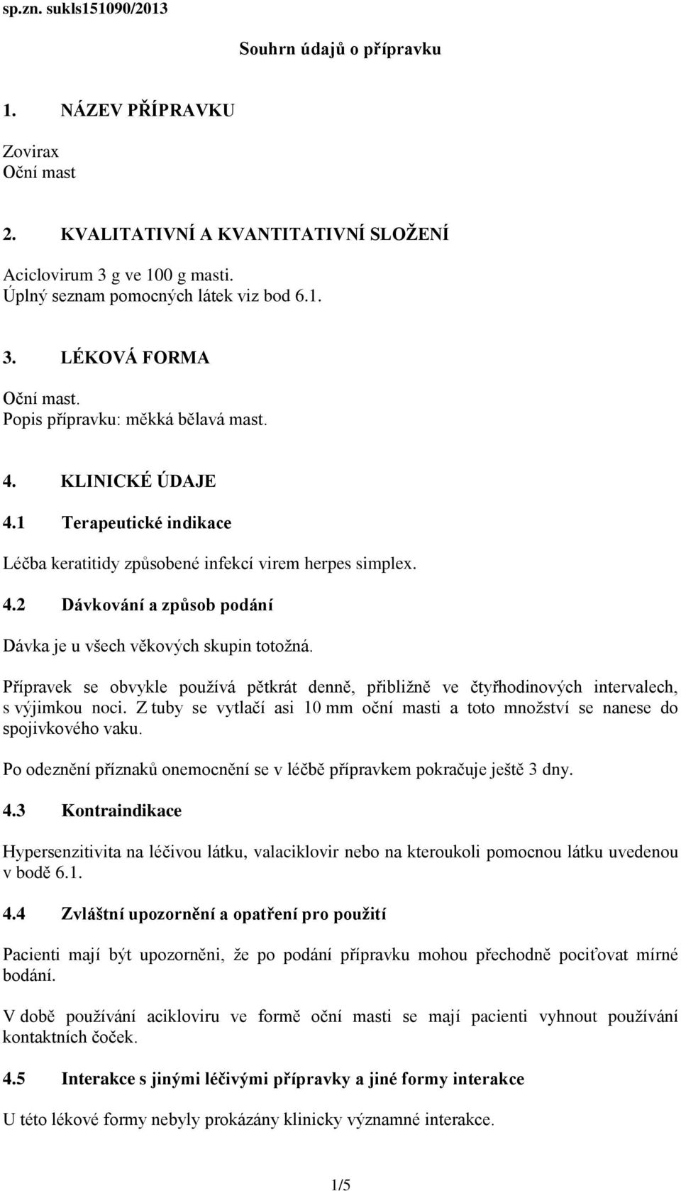 Přípravek se obvykle používá pětkrát denně, přibližně ve čtyřhodinových intervalech, s výjimkou noci. Z tuby se vytlačí asi 10 mm oční masti a toto množství se nanese do spojivkového vaku.