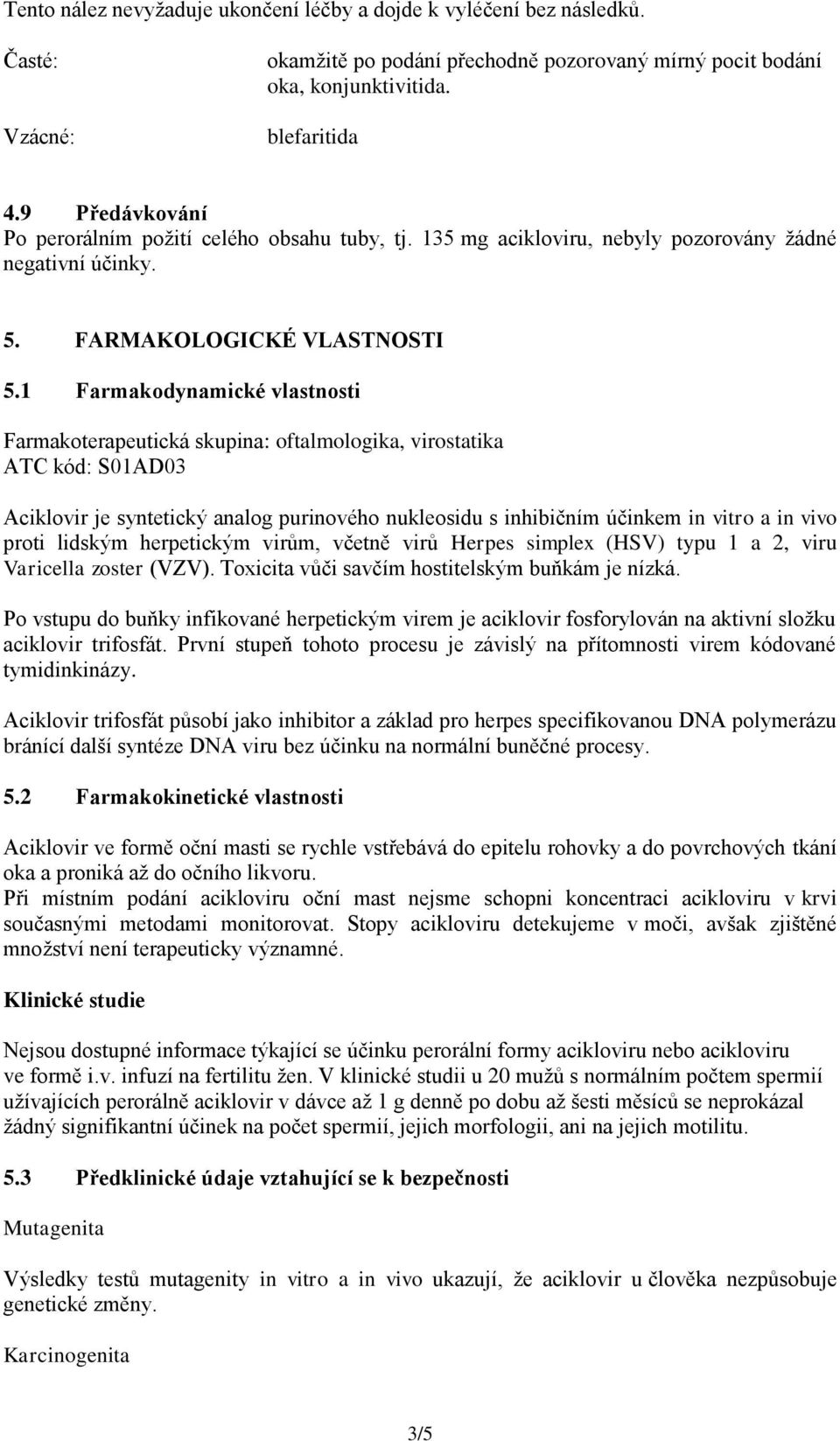 1 Farmakodynamické vlastnosti Farmakoterapeutická skupina: oftalmologika, virostatika ATC kód: S01AD03 Aciklovir je syntetický analog purinového nukleosidu s inhibičním účinkem in vitro a in vivo