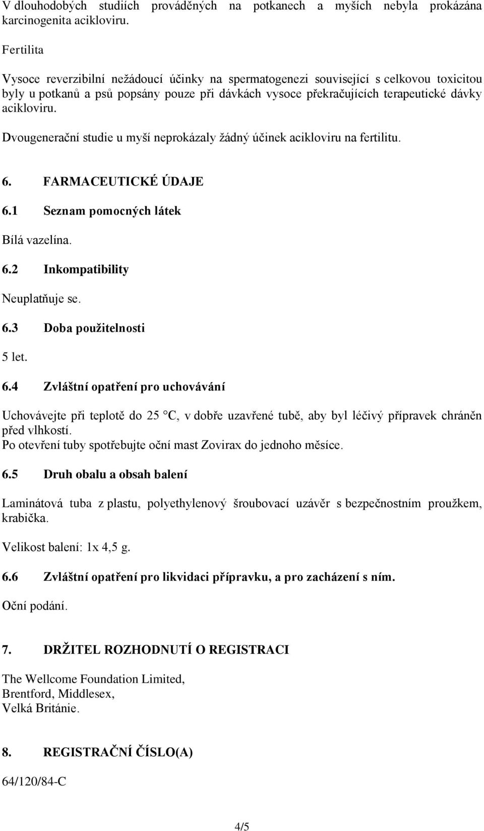 Dvougenerační studie u myší neprokázaly žádný účinek acikloviru na fertilitu. 6. FARMACEUTICKÉ ÚDAJE 6.1 Seznam pomocných látek Bílá vazelína. 6.2 Inkompatibility Neuplatňuje se. 6.3 Doba použitelnosti 5 let.