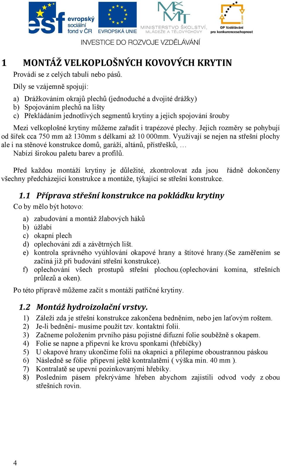 velkoplošné krytiny můžeme zařadit i trapézové plechy. Jejich rozměry se pohybují od šířek cca 750 mm až 130mm s délkami až 10 000mm.