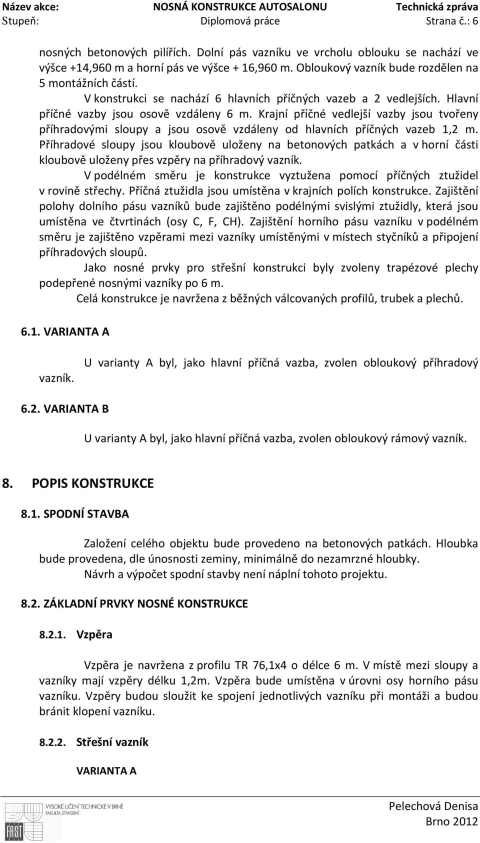 V konstrukci se nachází 6 hlavních příčných vazeb a 2 vedlejších. Hlavní příčné vazby jsou osově vzdáleny 6 m.