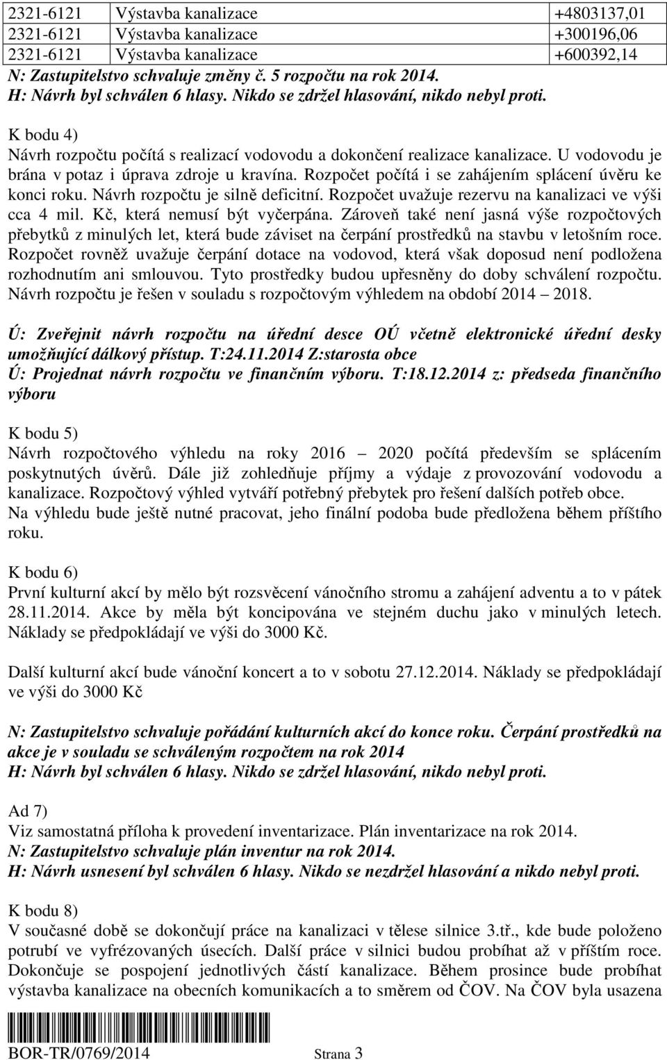 U vodovodu je brána v potaz i úprava zdroje u kravína. Rozpočet počítá i se zahájením splácení úvěru ke konci roku. Návrh rozpočtu je silně deficitní.