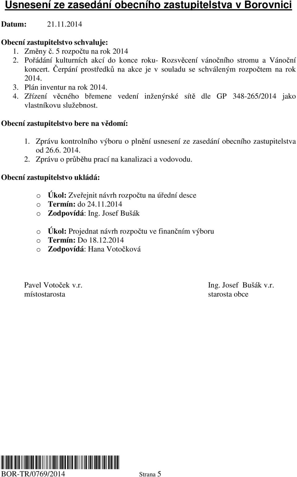 Zřízení věcného břemene vedení inženýrské sítě dle GP 348-265/2014 jako vlastníkovu služebnost. Obecní zastupitelstvo bere na vědomí: 1.