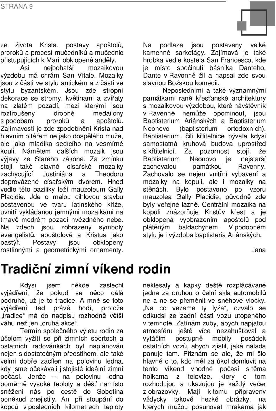 Jsou zde stropní dekorace se stromy, květinami a zvířaty na zlatém pozadí, mezi kterými jsou roztroušeny drobné medailony s podobami proroků a apoštolů.