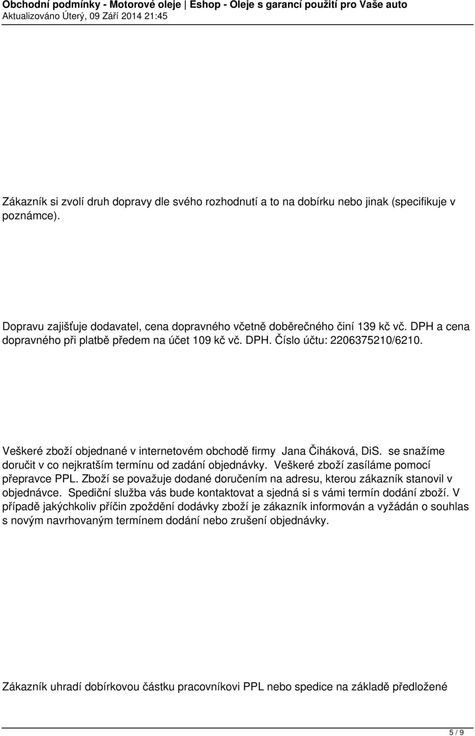 se snažíme doručit v co nejkratším termínu od zadání objednávky. Veškeré zboží zasíláme pomocí přepravce PPL. Zboží se považuje dodané doručením na adresu, kterou zákazník stanovil v objednávce.