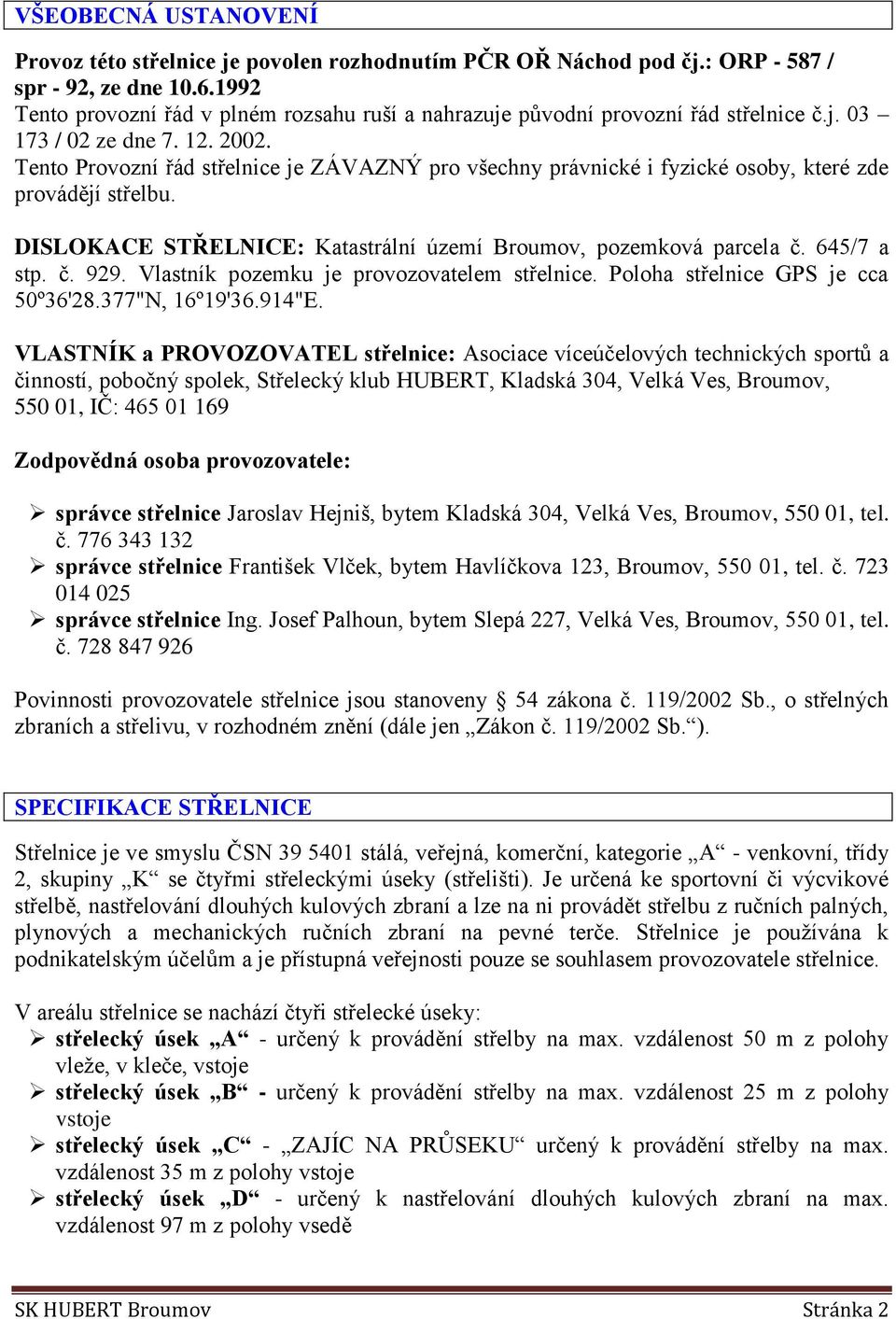 Tento Provozní řád střelnice je ZÁVAZNÝ pro všechny právnické i fyzické osoby, které zde provádějí střelbu. DISLOKACE STŘELNICE: Katastrální území Broumov, pozemková parcela č. 645/7 a stp. č. 929.