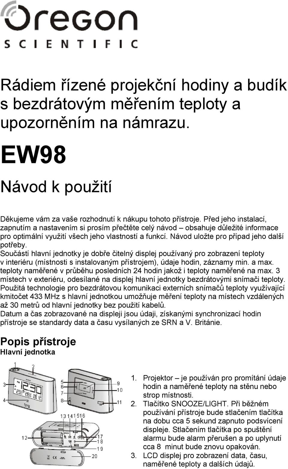 Součástí hlavní jednotky je dobře čitelný displej používaný pro zobrazení teploty v interiéru (místnosti s instalovaným přístrojem), údaje hodin, záznamy min. a max.