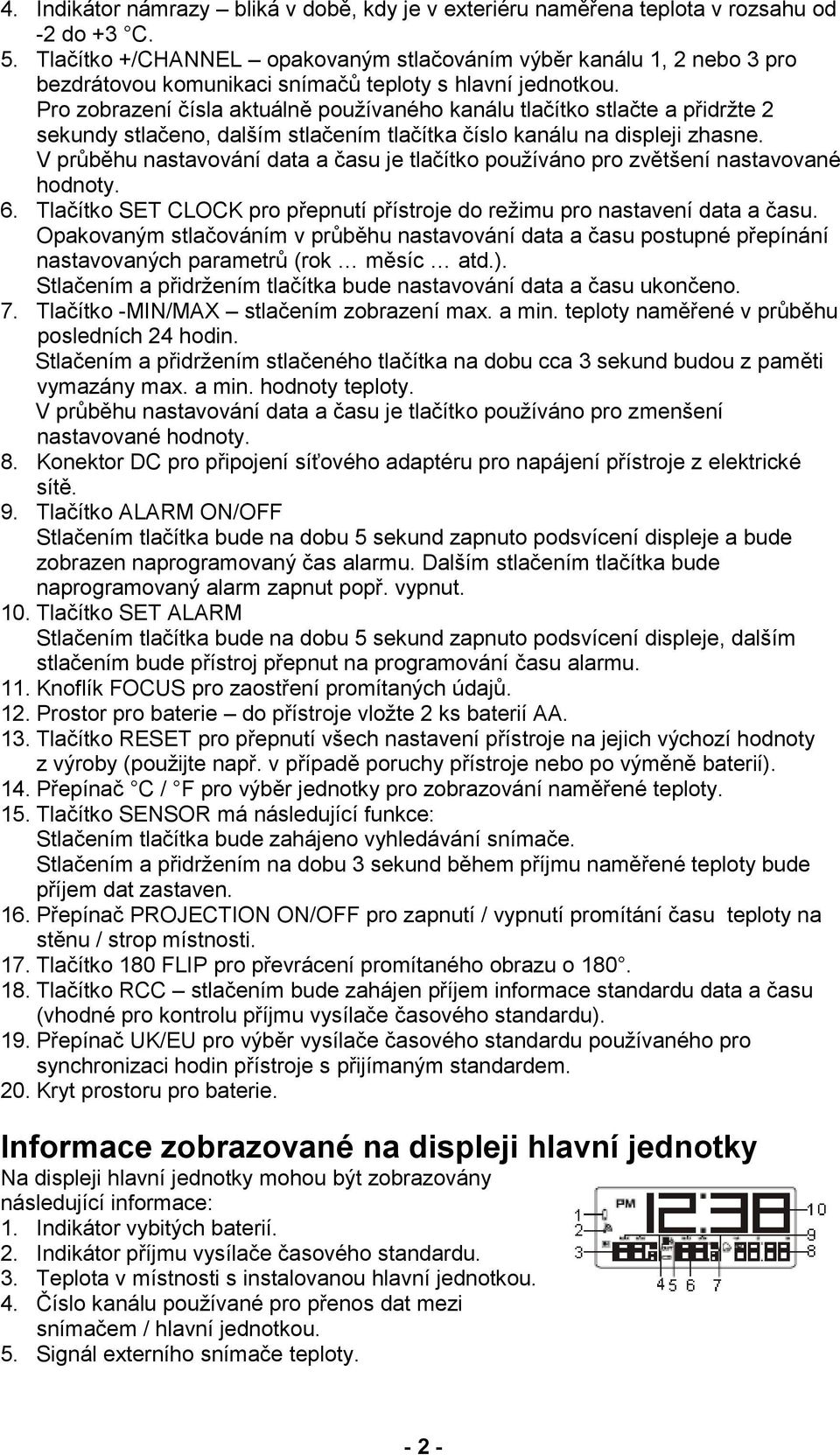 Pro zobrazení čísla aktuálně používaného kanálu tlačítko stlačte a přidržte 2 sekundy stlačeno, dalším stlačením tlačítka číslo kanálu na displeji zhasne.