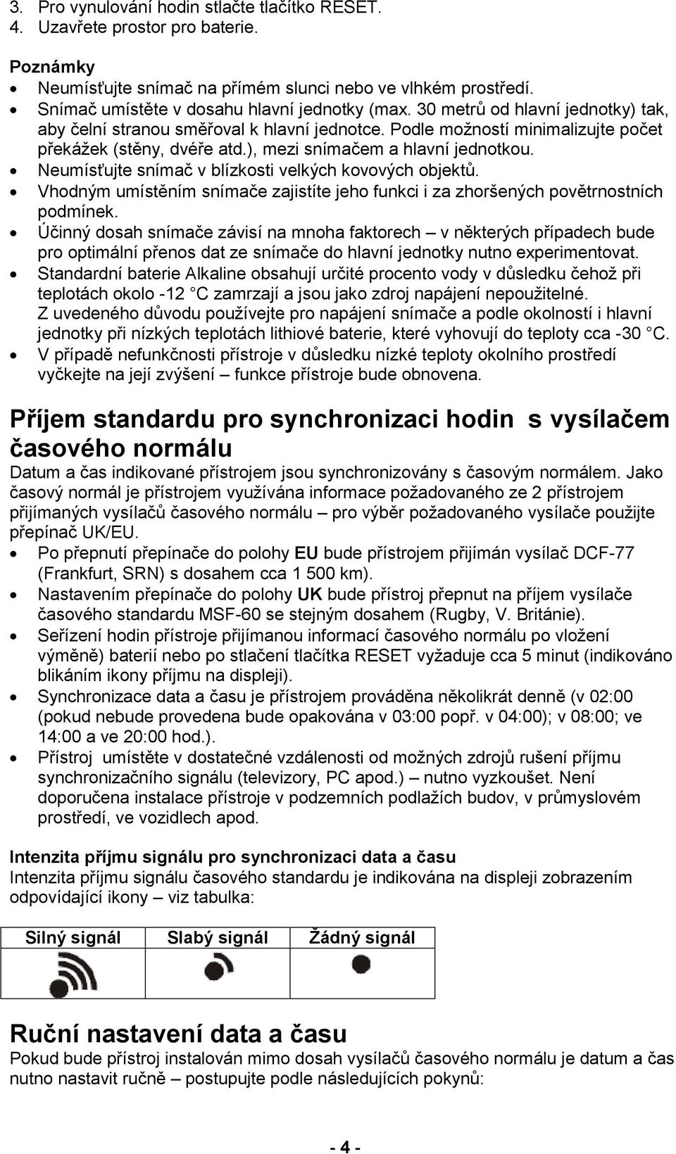 Neumísťujte snímač v blízkosti velkých kovových objektů. Vhodným umístěním snímače zajistíte jeho funkci i za zhoršených povětrnostních podmínek.