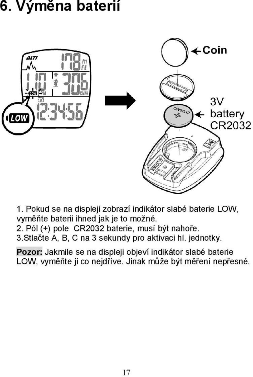 to možné. 2. Pól (+) pole CR2032 baterie, musí být nahoře. 3.