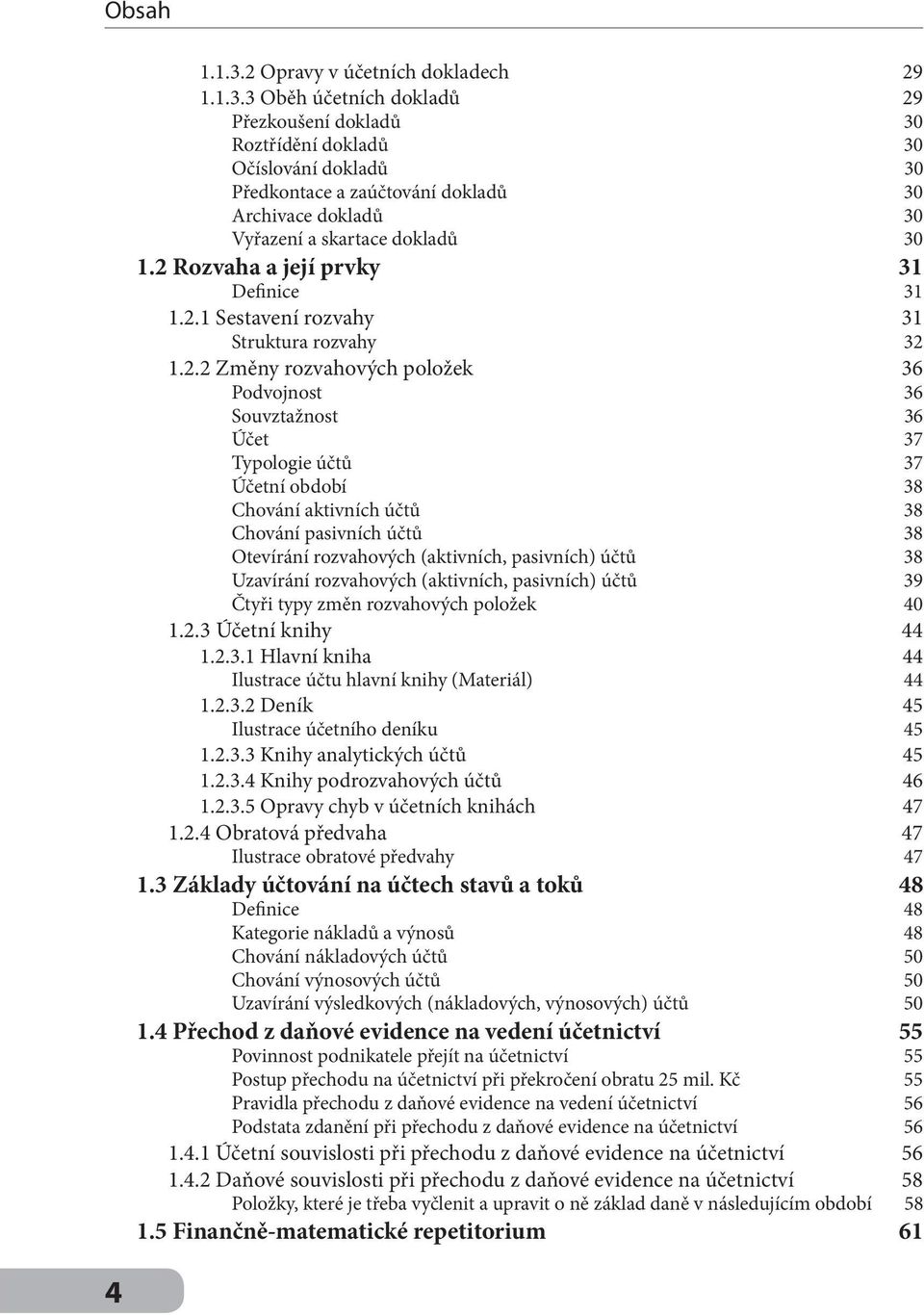 Chování aktivních účtů 38 Chování pasivních účtů 38 Otevírání rozvahových (aktivních, pasivních) účtů 38 Uzavírání rozvahových (aktivních, pasivních) účtů 39 Čtyři typy změn rozvahových položek 40 1.