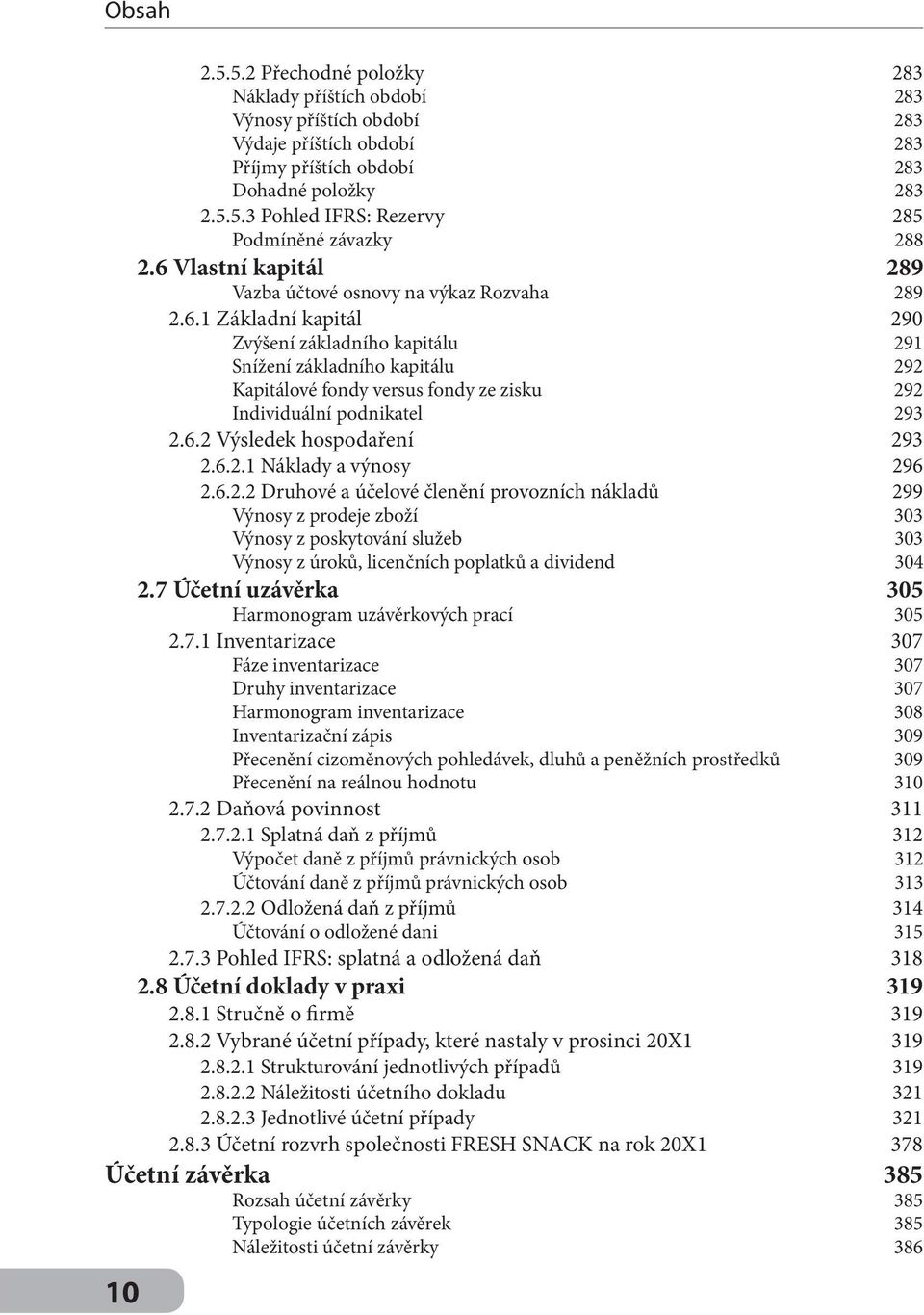 6.2 Výsledek hospodaření 293 2.6.2.1 Náklady a výnosy 296 2.6.2.2 Druhové a účelové členění provozních nákladů 299 Výnosy z prodeje zboží 303 Výnosy z poskytování služeb 303 Výnosy z úroků, licenčních poplatků a dividend 304 2.