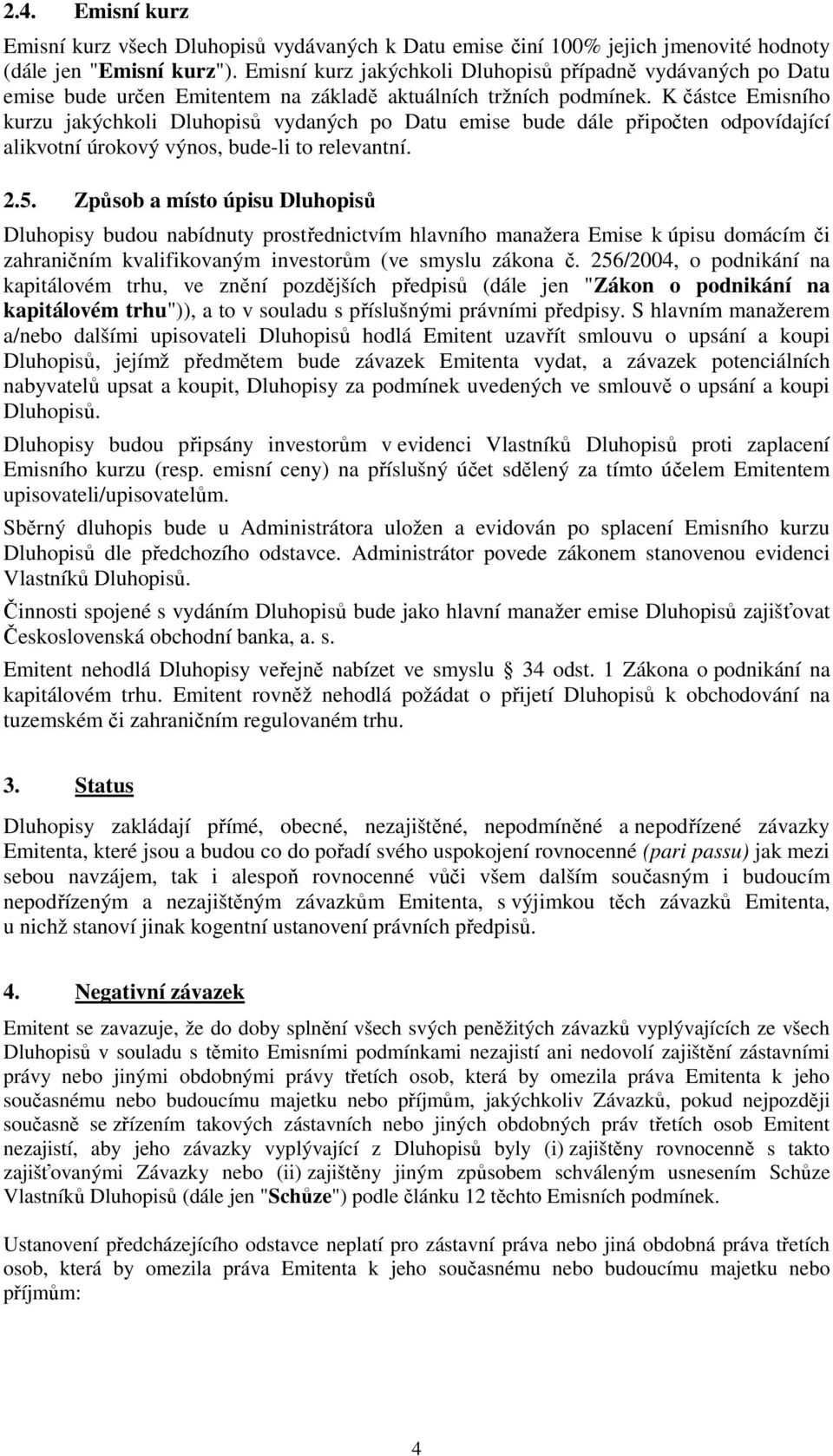 K částce Emisního kurzu jakýchkoli Dluhopisů vydaných po Datu emise bude dále připočten odpovídající alikvotní úrokový výnos, bude-li to relevantní. 2.5.