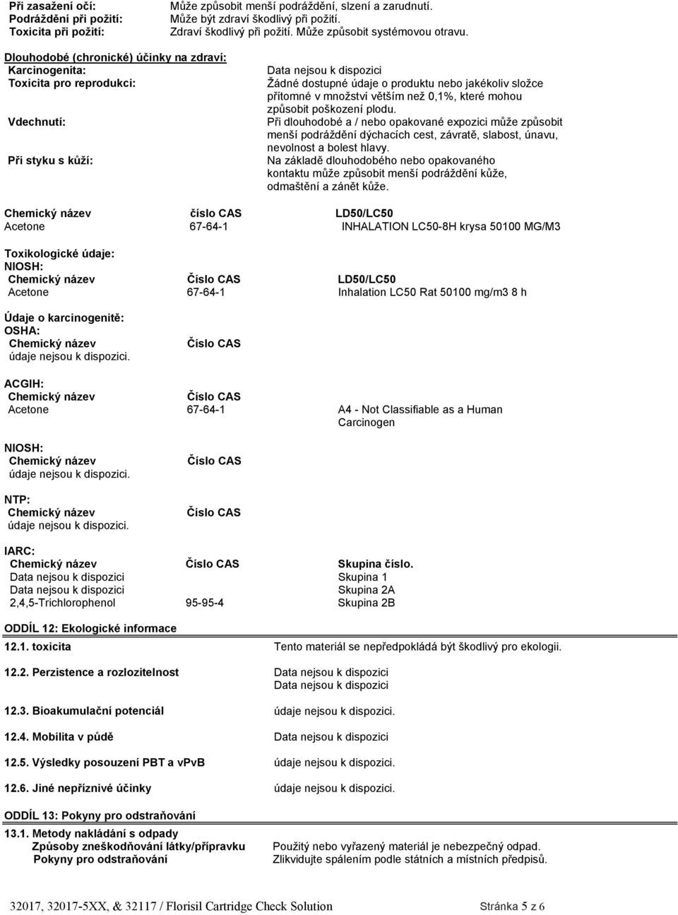 Dlouhodobé (chronické) účinky na zdraví: Karcinogenita: Toxicita pro reprodukci: Vdechnutí: Při styku s kůží: Data nejsou k dispozici Žádné dostupné údaje o produktu nebo jakékoliv složce přítomné v