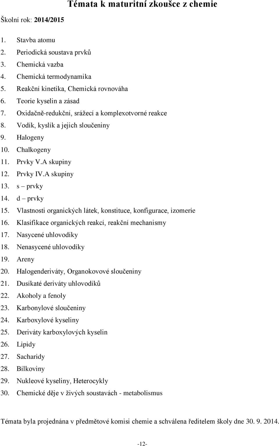 s prvky 14. d prvky 15. Vlastnosti organických látek, konstituce, konfigurace, izomerie 16. Klasifikace organických reakcí, reakční mechanismy 17. Nasycené uhlovodíky 18. Nenasycené uhlovodíky 19.