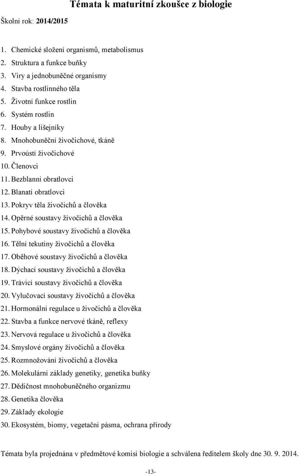 Pokryv těla živočichů a člověka 14. Opěrné soustavy živočichů a člověka 15. Pohybové soustavy živočichů a člověka 16. Tělní tekutiny živočichů a člověka 17. Oběhové soustavy živočichů a člověka 18.
