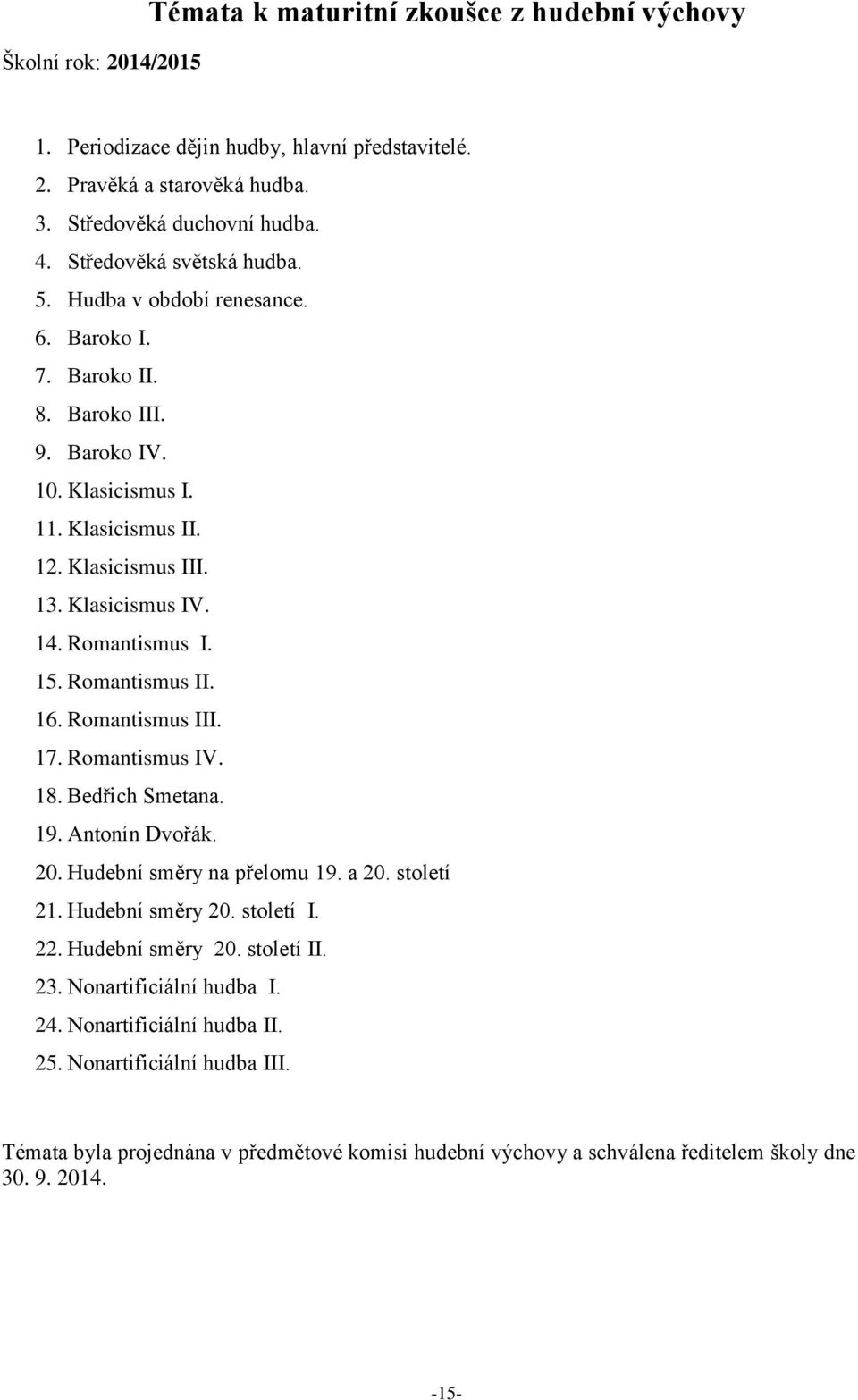 Romantismus I. 15. Romantismus II. 16. Romantismus III. 17. Romantismus IV. 18. Bedřich Smetana. 19. Antonín Dvořák. 20. Hudební směry na přelomu 19. a 20. století 21. Hudební směry 20. století I. 22.