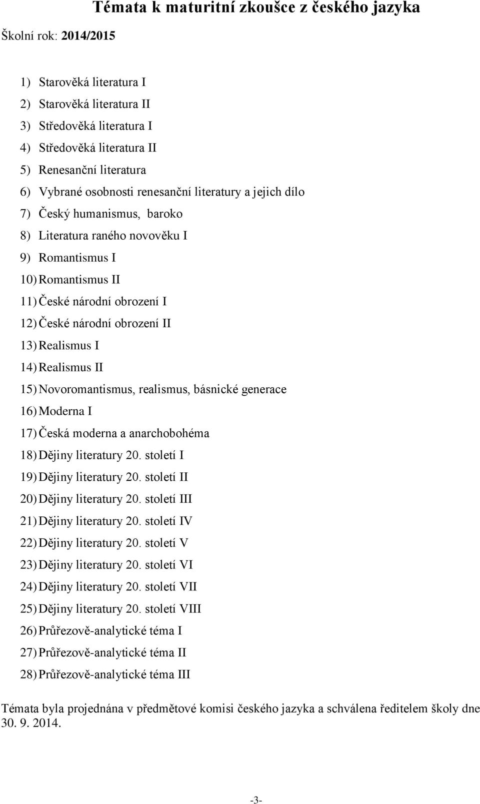 obrození II 13) Realismus I 14) Realismus II 15) Novoromantismus, realismus, básnické generace 16) Moderna I 17) Česká moderna a anarchobohéma 18) Dějiny literatury 20.