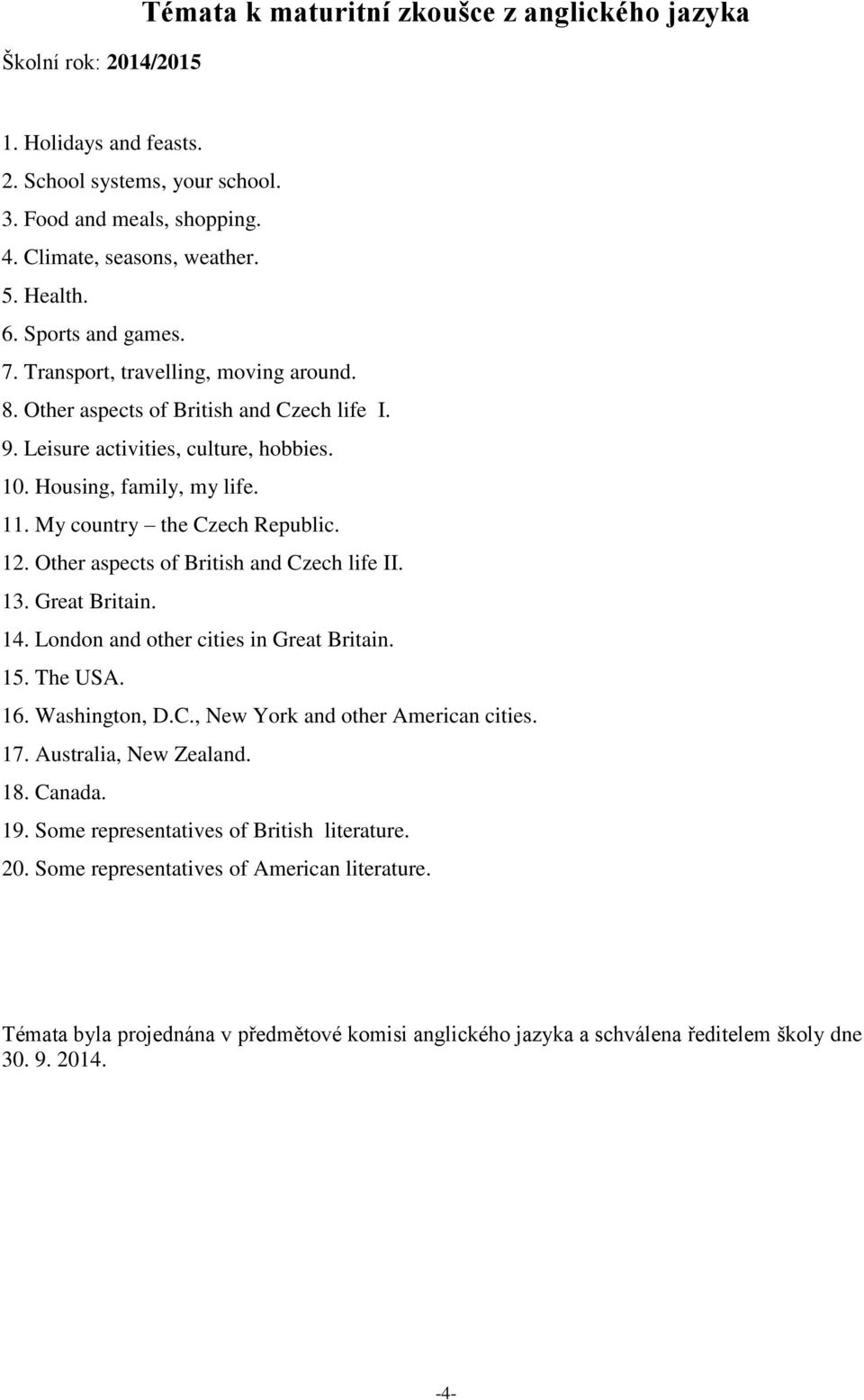 My country the Czech Republic. 12. Other aspects of British and Czech life II. 13. Great Britain. 14. London and other cities in Great Britain. 15. The USA. 16. Washington, D.C., New York and other American cities.