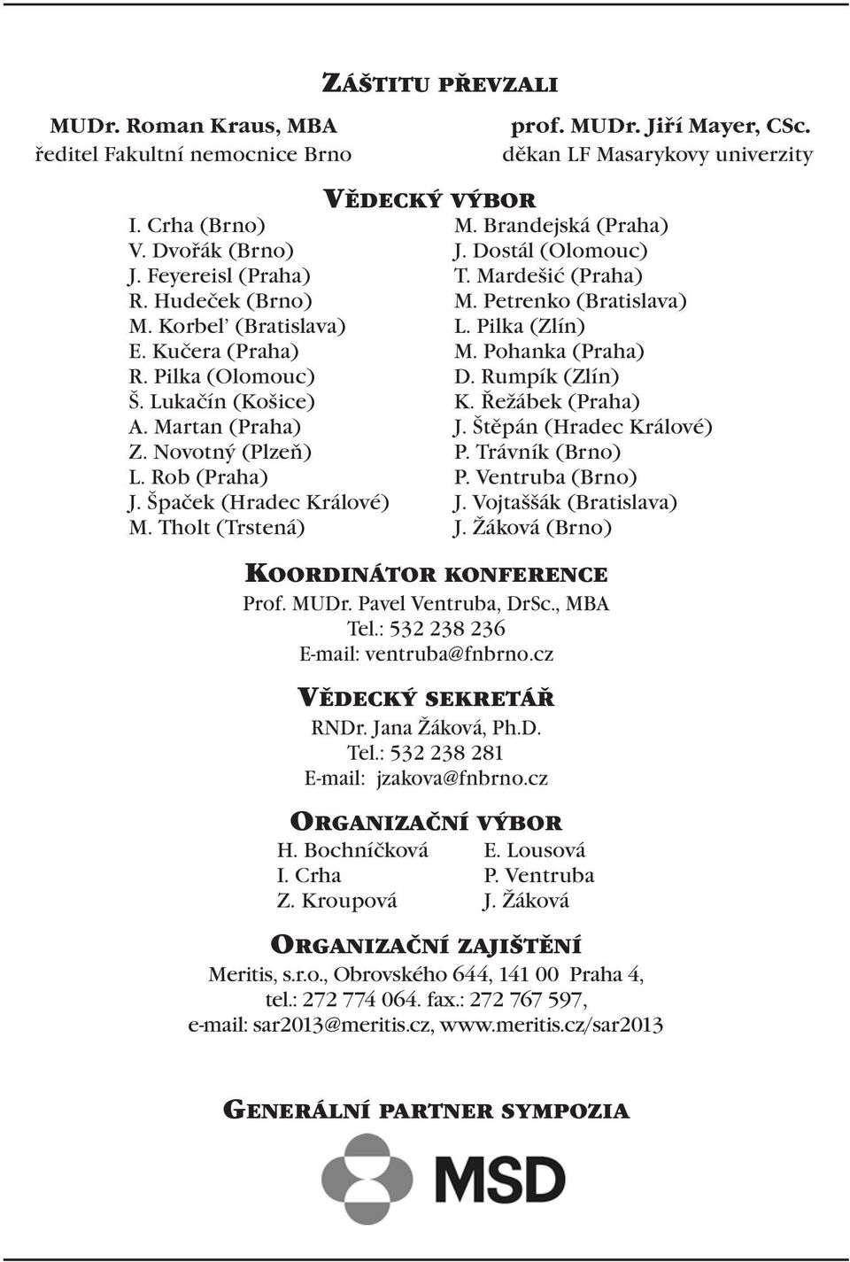 Tholt (Trstená) VĚDECKÝ VÝBOR KOORDINÁTOR KONFERENCE Prof. MUDr. Pavel Ventruba, DrSc., MBA Tel.: 532 238 236 E-mail: ventruba@fnbrno.cz VĚDECKÝ SEKRETÁŘ RNDr. Jana Žáková, Ph.D. Tel.: 532 238 281 E-mail: jzakova@fnbrno.