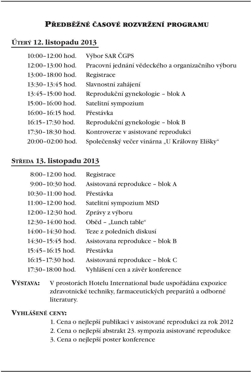 Reprodukční gynekologie blok B 17:30 18:30 hod. Kontroverze v asistované reprodukci 20:00 02:00 hod. Společenský večer vinárna U Královny Elišky STŘEDA 13. listopadu 2013 8:00 12:00 hod.