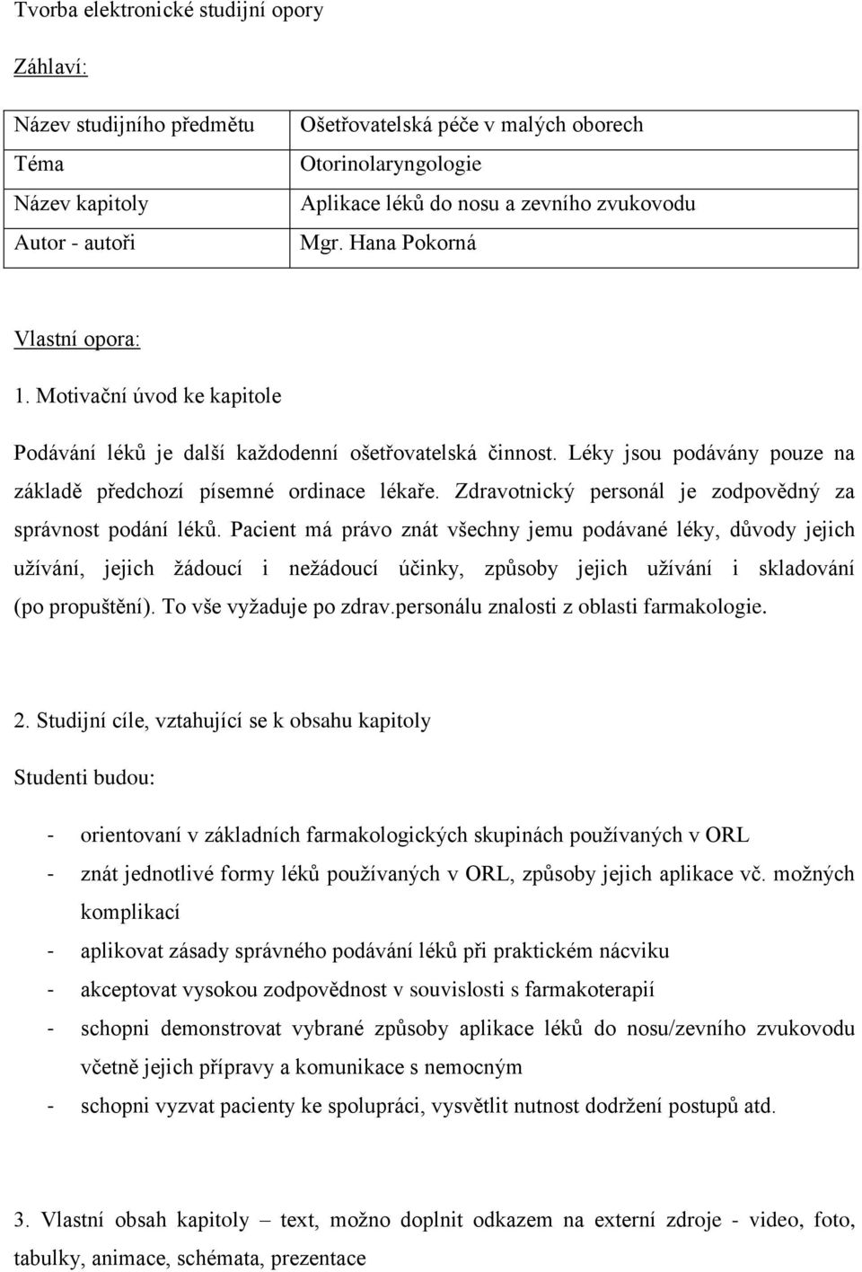 Léky jsou podávány pouze na základě předchozí písemné ordinace lékaře. Zdravotnický personál je zodpovědný za správnost podání léků.