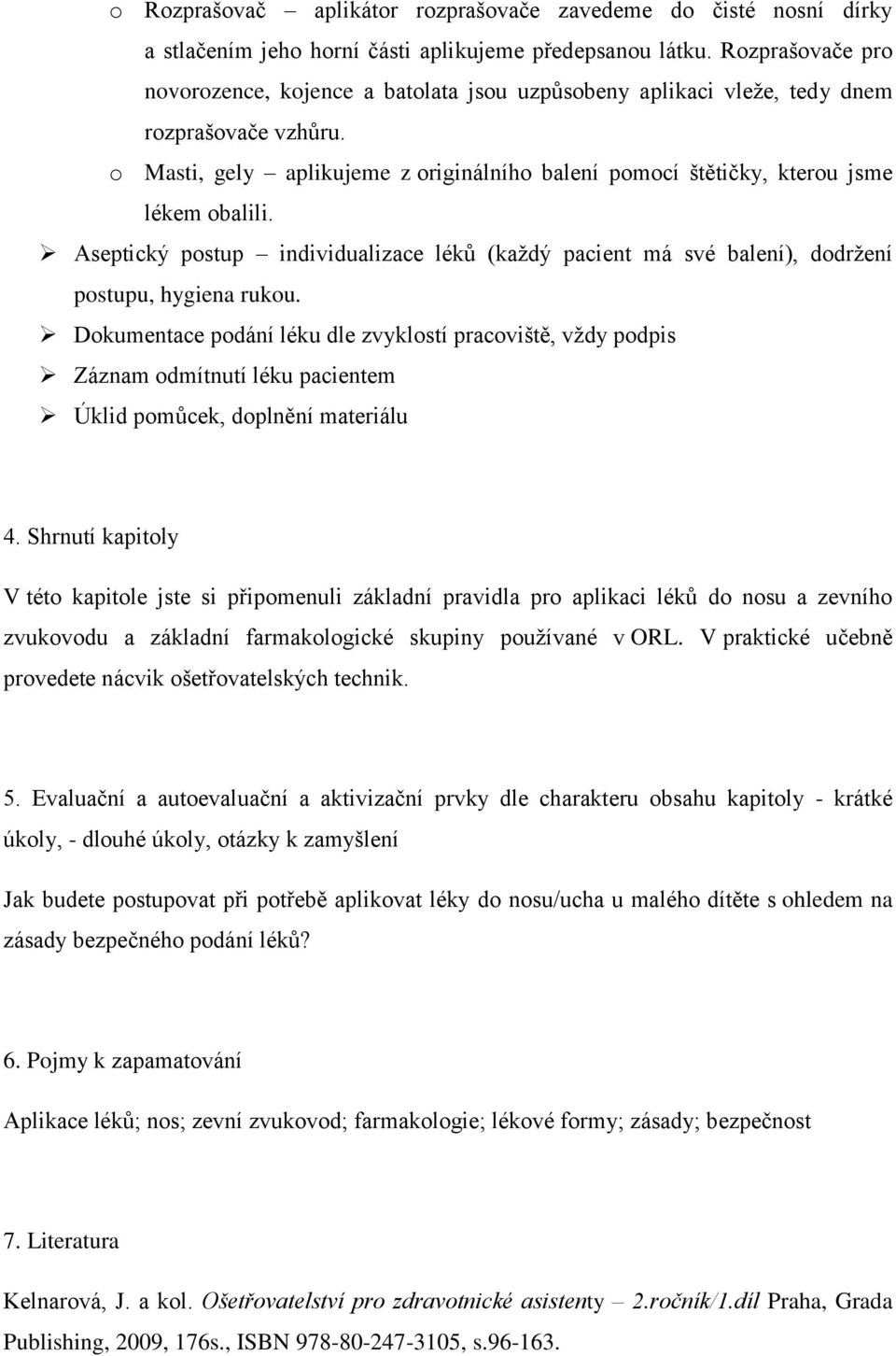 o Masti, gely aplikujeme z originálního balení pomocí štětičky, kterou jsme lékem obalili. Aseptický postup individualizace léků (každý pacient má své balení), dodržení postupu, hygiena rukou.