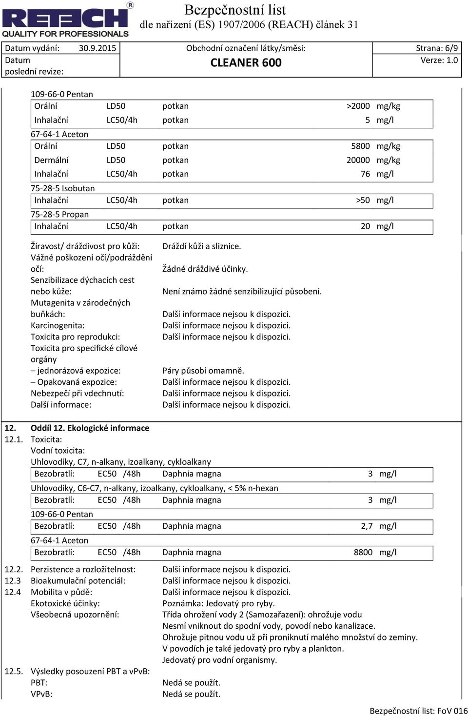 mg/kg Inhalační LC50/4h potkan 76 mg/l 75-28-5 Isobutan Inhalační LC50/4h potkan >50 mg/l 75-28-5 Propan Inhalační LC50/4h potkan 20 mg/l Žíravost/ dráždivost pro kůži: Dráždí kůži a sliznice.