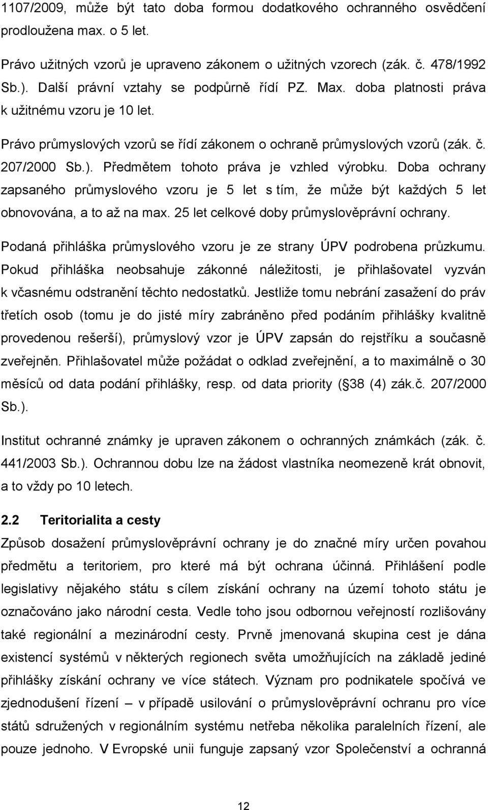 Předmětem tohoto práva je vzhled výrobku. Doba ochrany zapsaného průmyslového vzoru je 5 let s tím, že může být každých 5 let obnovována, a to až na max. 25 let celkové doby průmyslověprávní ochrany.