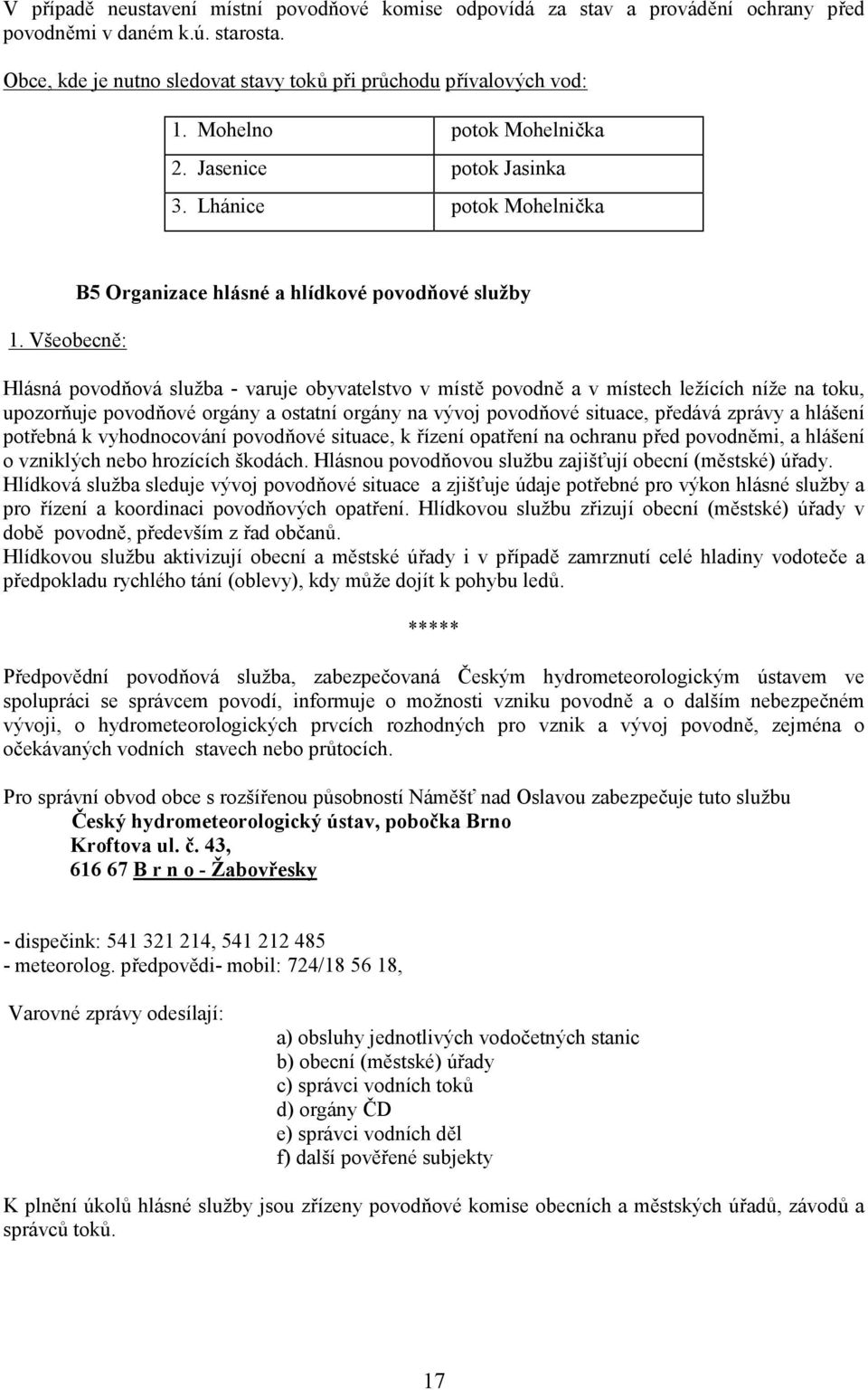 Všeobecně: B5 Organizace hlásné a hlídkové povodňové služby Hlásná povodňová služba - varuje obyvatelstvo v místě povodně a v místech ležících níže na toku, upozorňuje povodňové orgány a ostatní