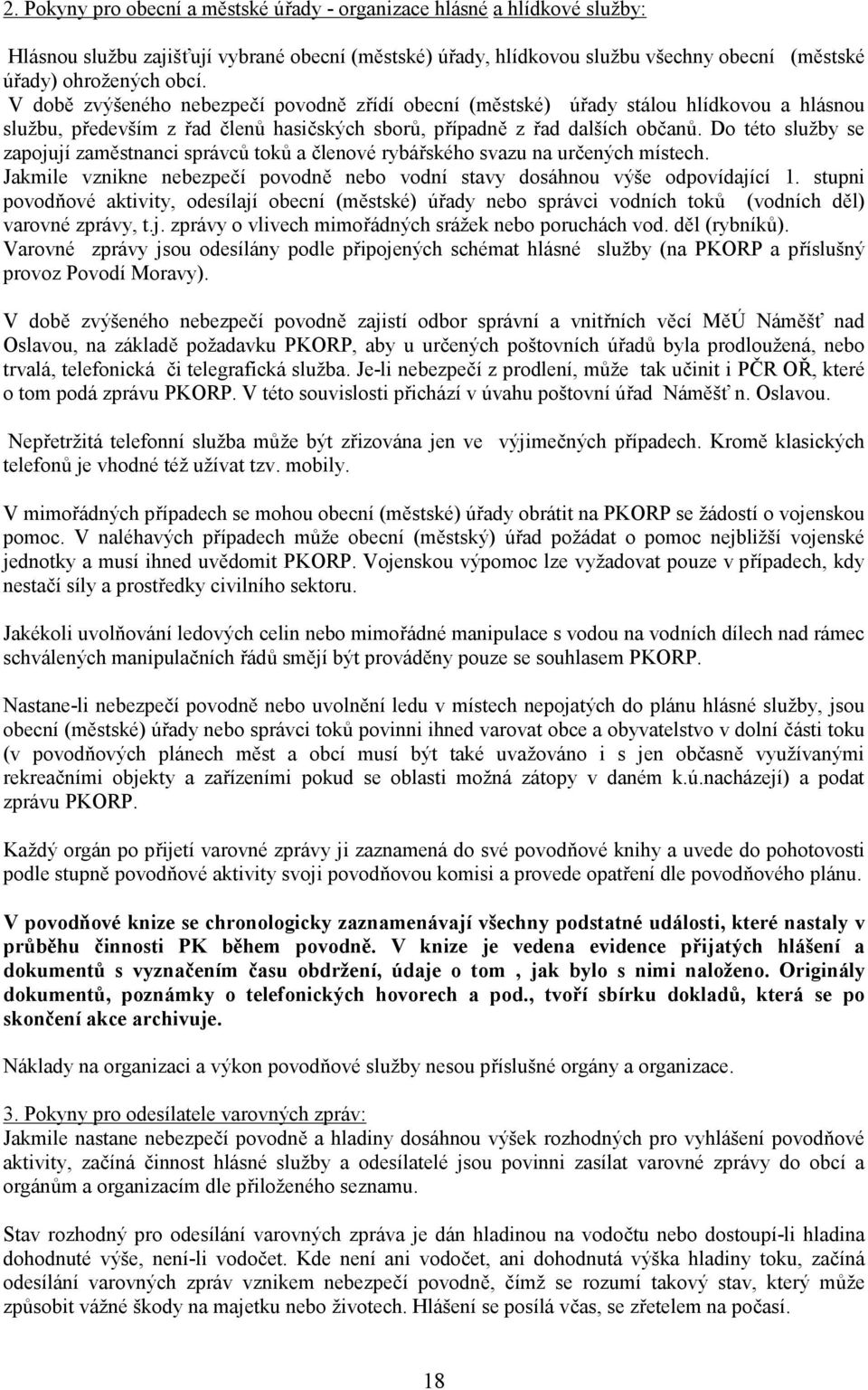 Do této služby se zapojují zaměstnanci správců toků a členové rybářského svazu na určených místech. Jakmile vznikne nebezpečí povodně nebo vodní stavy dosáhnou výše odpovídající 1.