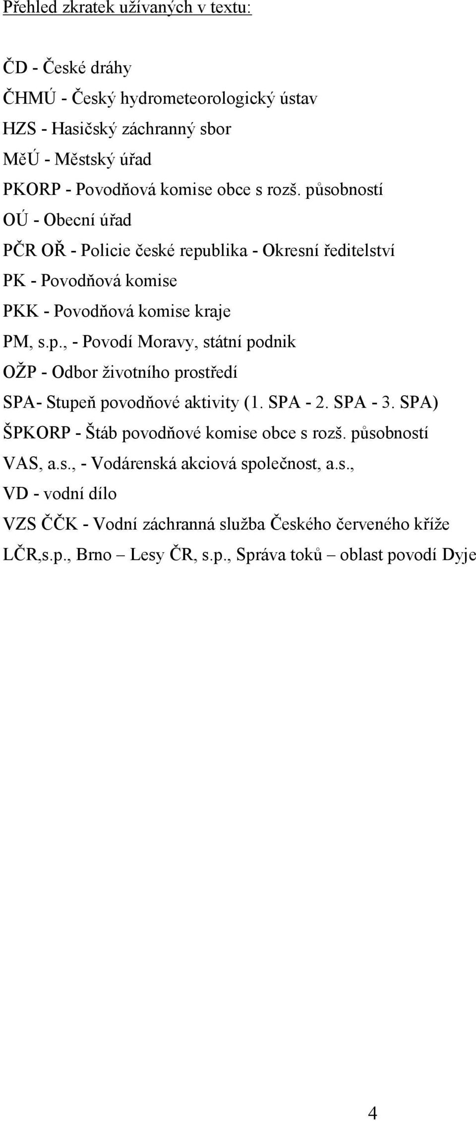 SPA - 2. SPA - 3. SPA) ŠPKORP - Štáb povodňové komise obce s rozš. působností VAS, a.s., - Vodárenská akciová společnost, a.s., VD - vodní dílo VZS ČČK - Vodní záchranná služba Českého červeného kříže LČR,s.