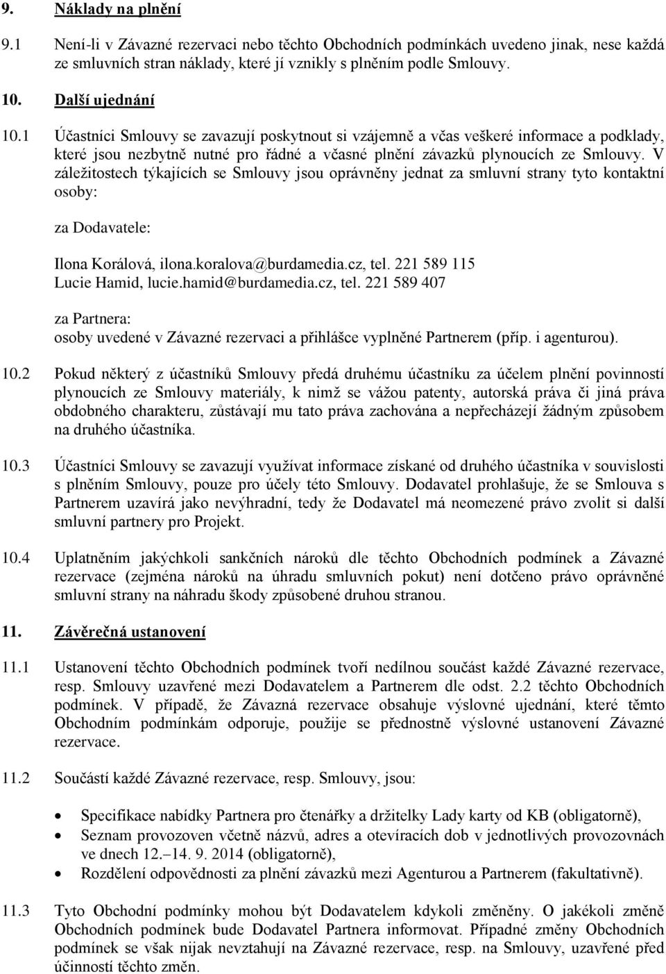 V záležitostech týkajících se Smlouvy jsou oprávněny jednat za smluvní strany tyto kontaktní osoby: za Dodavatele: Ilona Korálová, ilona.koralova@burdamedia.cz, tel. 221 589 115 Lucie Hamid, lucie.