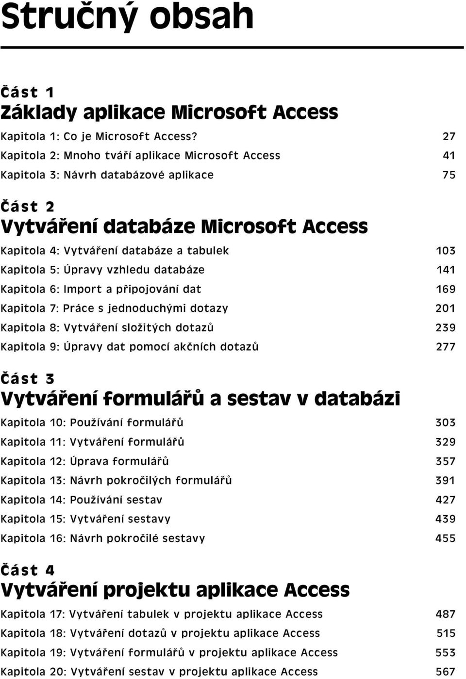 Úpravy vzhledu databáze 141 Kapitola 6: Import a připojování dat 169 Kapitola 7: Práce s jednoduchými dotazy 201 Kapitola 8: Vytváření složitých dotazů 239 Kapitola 9: Úpravy dat pomocí akčních